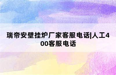 瑞帝安壁挂炉厂家客服电话|人工400客服电话